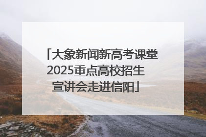 大象新闻新高考课堂2025重点高校招生宣讲会走进信阳