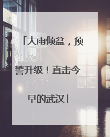 大雨倾盆，预警升级！直击今早的武汉