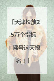 天津投放2.5万个指标！摇号这天报名！