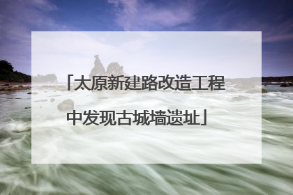 太原新建路改造工程中发现古城墙遗址
