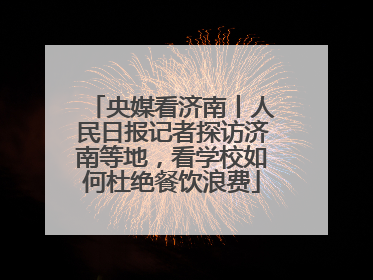央媒看济南丨人民日报记者探访济南等地，看学校如何杜绝餐饮浪费