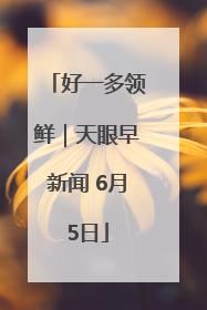 好一多领鲜｜天眼早新闻 6月5日