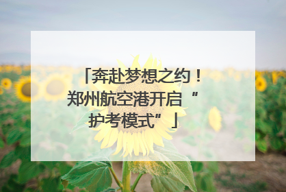 奔赴梦想之约！郑州航空港开启“护考模式”