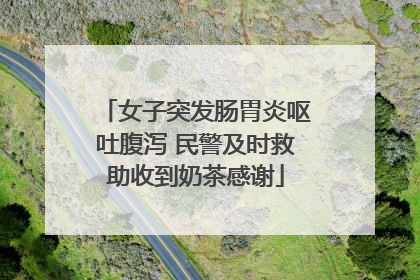 女子突发肠胃炎呕吐腹泻 民警及时救助收到奶茶感谢