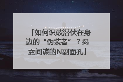 如何识破潜伏在身边的“伪装者”？揭露间谍的N副面孔