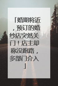 婚期将近，预订的婚纱店突然关门！店主却称没跑路，多部门介入