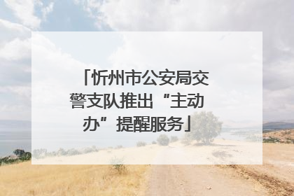 忻州市公安局交警支队推出“主动办”提醒服务
