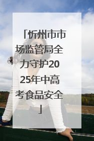 忻州市市场监管局全力守护2025年中高考食品安全