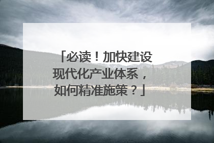 必读！加快建设现代化产业体系，如何精准施策？