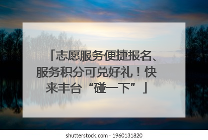 志愿服务便捷报名、服务积分可兑好礼！快来丰台“碰一下”