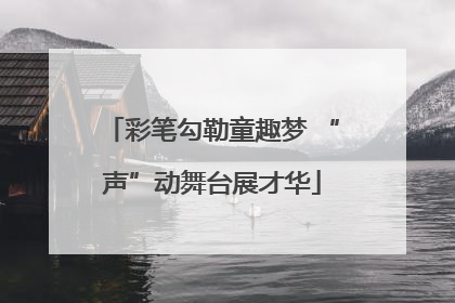 彩笔勾勒童趣梦 “声”动舞台展才华