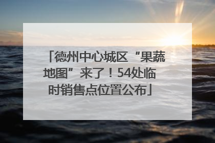 德州中心城区“果蔬地图”来了！54处临时销售点位置公布