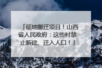 征地搬迁项目！山西省人民政府：这些村禁止新建、迁入人口！