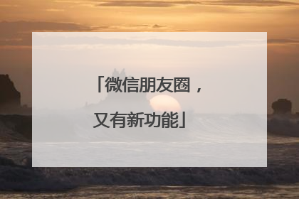 微信朋友圈，又有新功能