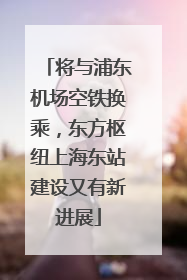 将与浦东机场空铁换乘，东方枢纽上海东站建设又有新进展