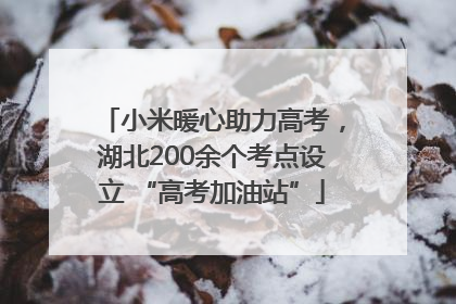 小米暖心助力高考，湖北200余个考点设立 “高考加油站”