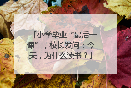 小学毕业“最后一课”，校长发问：今天，为什么读书？