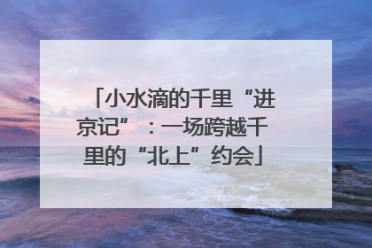 小水滴的千里“进京记”：一场跨越千里的“北上”约会