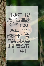 少年寻诗趣，诗词趁年华！2025年“诗韵少年”青岛诗词大会走进青岛五十三中
