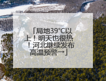 局地39℃以上！明天也很热！河北继续发布高温预警→