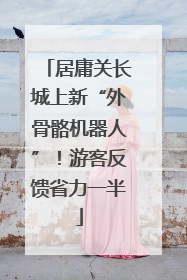 居庸关长城上新“外骨骼机器人”！游客反馈省力一半