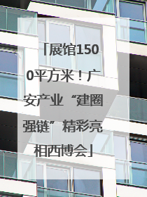 展馆1500平方米！广安产业“建圈强链”精彩亮相西博会