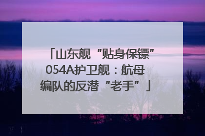 山东舰“贴身保镖”054A护卫舰：航母编队的反潜“老手”