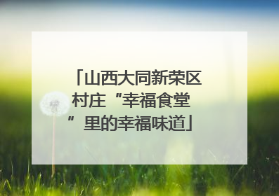 山西大同新荣区 村庄“幸福食堂”里的幸福味道