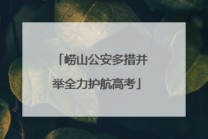 崂山公安多措并举全力护航高考