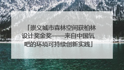 崇义城市森林空间获柏林设计奖金奖——来自中国氧吧的环境可持续创新实践