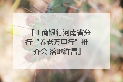 工商银行河南省分行“养老万里行”推介会 落地许昌