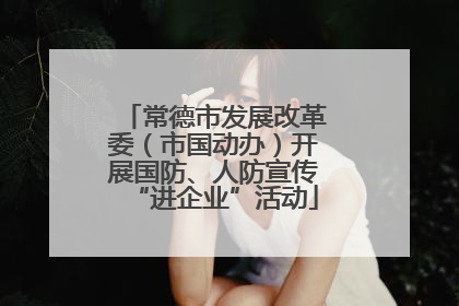 常德市发展改革委（市国动办）开展国防、人防宣传“进企业”活动