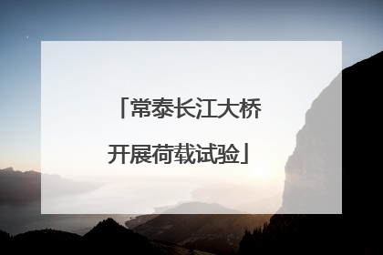 常泰长江大桥开展荷载试验