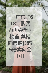 广东“618”购买力再夺全国榜首 荔枝销售增长超5倍卖向全国
