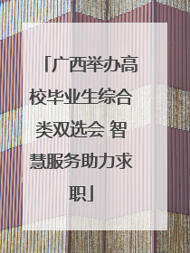 广西举办高校毕业生综合类双选会 智慧服务助力求职