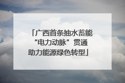 广西首条抽水蓄能“电力动脉”贯通 助力能源绿色转型