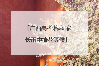广西高考落幕 家长雨中捧花等候