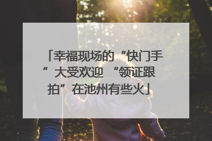 幸福现场的“快门手”大受欢迎 “领证跟拍”在池州有些火