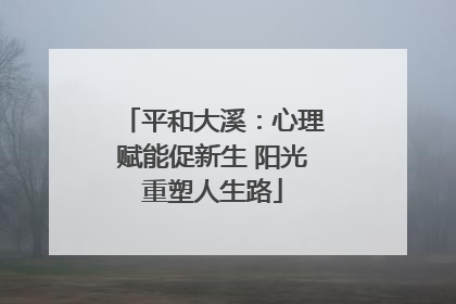 平和大溪：心理赋能促新生 阳光重塑人生路