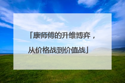 康师傅的升维博弈，从价格战到价值战