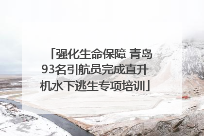 强化生命保障 青岛93名引航员完成直升机水下逃生专项培训