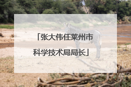 张大伟任莱州市科学技术局局长