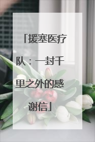 援塞医疗队：一封千里之外的感谢信