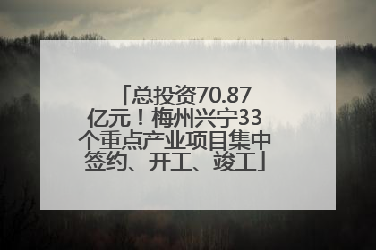 总投资70.87亿元！梅州兴宁33个重点产业项目集中签约、开工、竣工