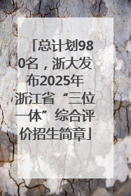 总计划980名，浙大发布2025年浙江省“三位一体”综合评价招生简章