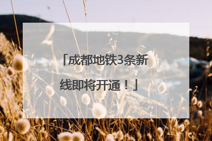 成都地铁3条新线即将开通！