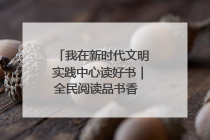 我在新时代文明实践中心读好书｜全民阅读品书香 文明新风润心田