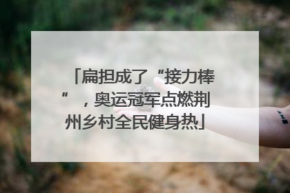 扁担成了“接力棒”，奥运冠军点燃荆州乡村全民健身热