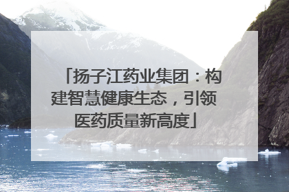 扬子江药业集团：构建智慧健康生态，引领医药质量新高度