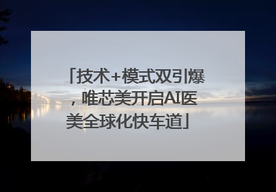 技术+模式双引爆，唯芯美开启AI医美全球化快车道